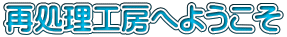再処理工房へようこそ